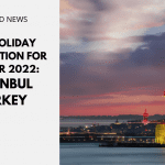 Top Holiday Destination for Summer 2022: Istanbul Turkey