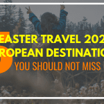 Easter Travel 2023: European Destinations You Should Not Miss
